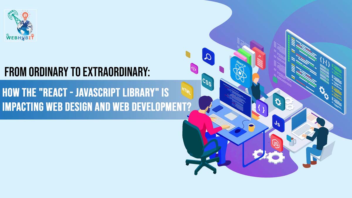 From Ordinary to Extraordinary: How the "React - JavaScript Library" is Impacting Web Design and Web Development?